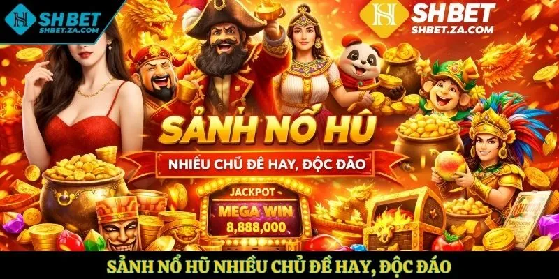 Sảnh nổ hũ nhiều chủ đề hay, độc đáo